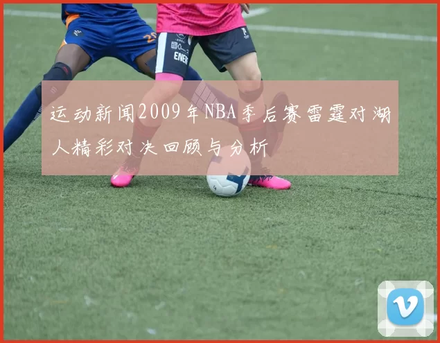 运动新闻2009年NBA季后赛雷霆对湖人精彩对决回顾与分析