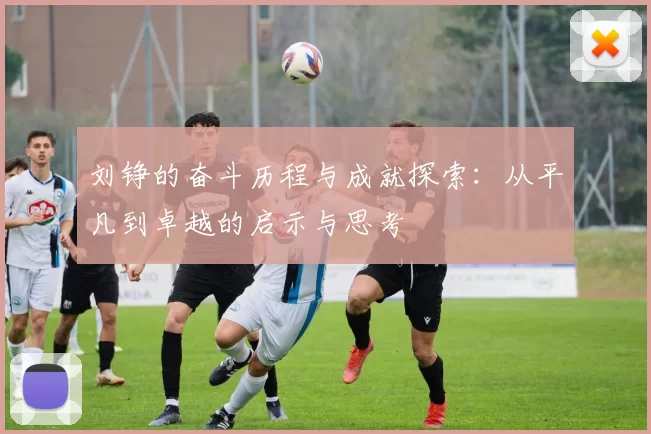 刘铮的奋斗历程与成就探索：从平凡到卓越的启示与思考