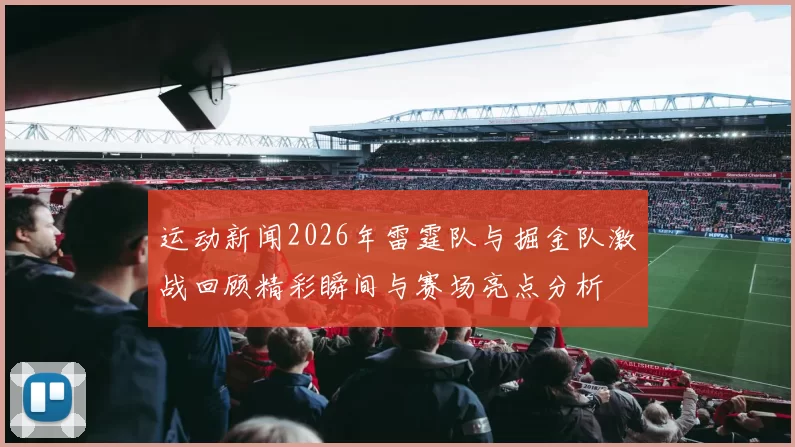 运动新闻2026年雷霆队与掘金队激战回顾精彩瞬间与赛场亮点分析