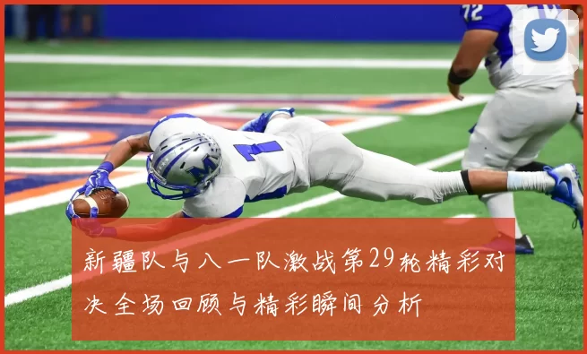 新疆队与八一队激战第29轮精彩对决全场回顾与精彩瞬间分析