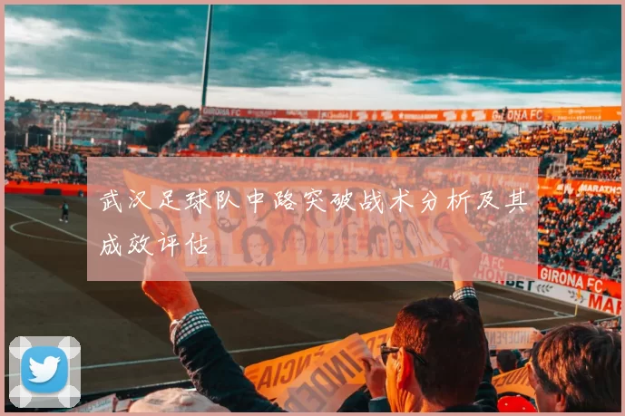 武汉足球队中路突破战术分析及其成效评估