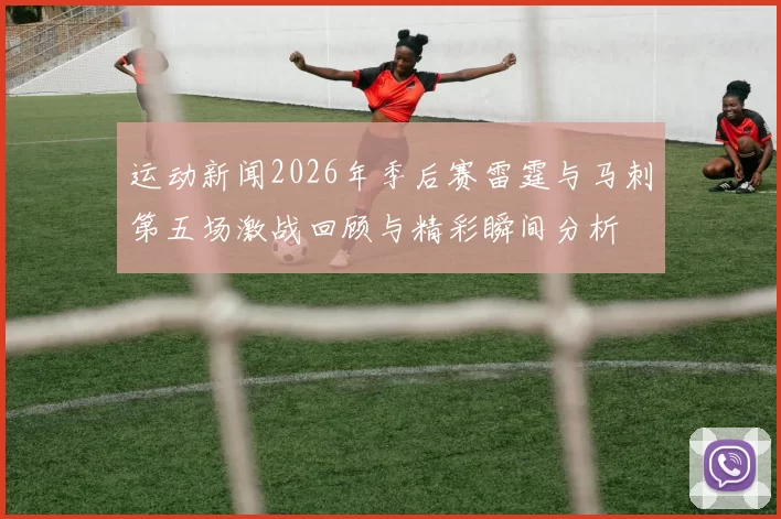 运动新闻2026年季后赛雷霆与马刺第五场激战回顾与精彩瞬间分析